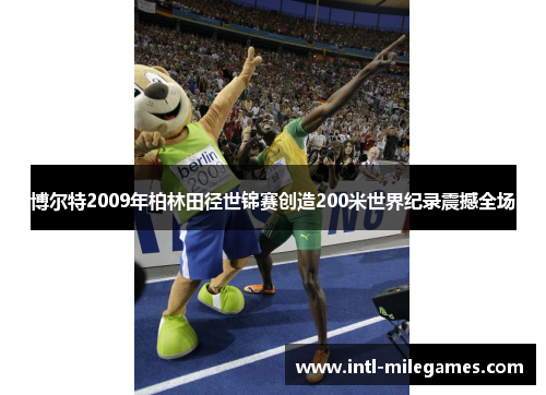 博尔特2009年柏林田径世锦赛创造200米世界纪录震撼全场