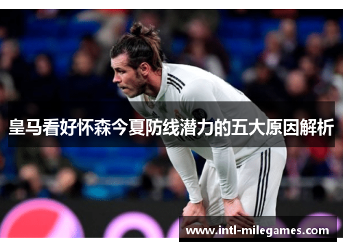 皇马看好怀森今夏防线潜力的五大原因解析