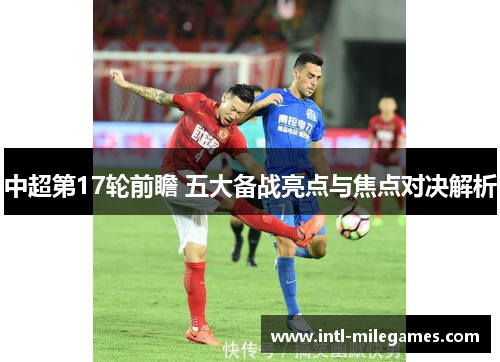 中超第17轮前瞻 五大备战亮点与焦点对决解析