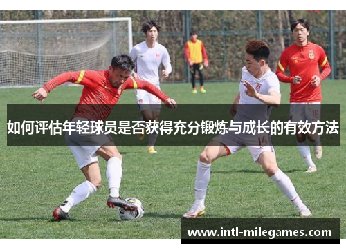 如何评估年轻球员是否获得充分锻炼与成长的有效方法