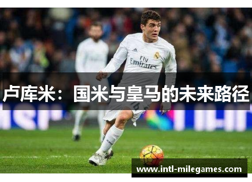 卢库米：国米与皇马的未来路径