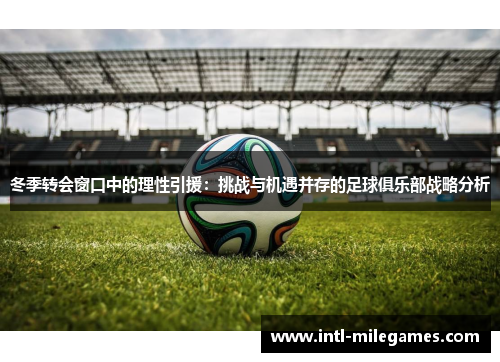 冬季转会窗口中的理性引援：挑战与机遇并存的足球俱乐部战略分析