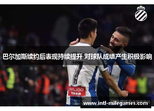 巴尔加斯续约后表现持续提升 对球队成绩产生积极影响