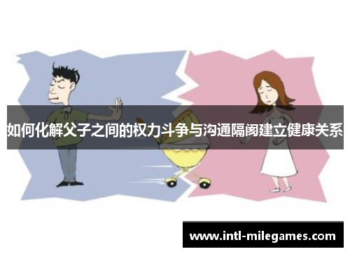 如何化解父子之间的权力斗争与沟通隔阂建立健康关系