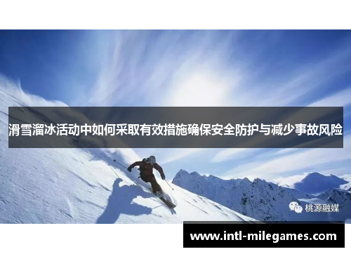 滑雪溜冰活动中如何采取有效措施确保安全防护与减少事故风险