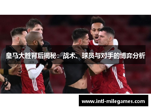 皇马大胜背后揭秘：战术、球员与对手的博弈分析
