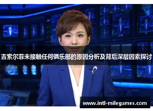 吉索尔菲未接触任何俱乐部的原因分析及背后深层因素探讨