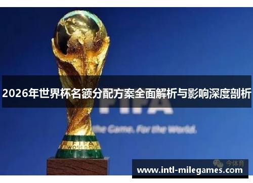 2026年世界杯名额分配方案全面解析与影响深度剖析