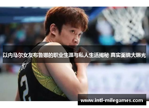 以内马尔女友布鲁娜的职业生涯与私人生活揭秘 真实面貌大曝光
