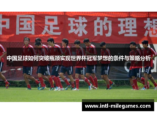 中国足球如何突破瓶颈实现世界杯冠军梦想的条件与策略分析