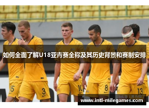 如何全面了解U18亚青赛全称及其历史背景和赛制安排