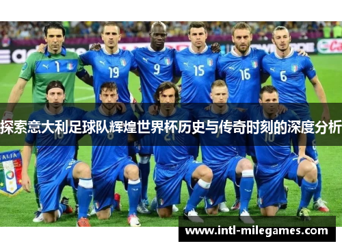 探索意大利足球队辉煌世界杯历史与传奇时刻的深度分析