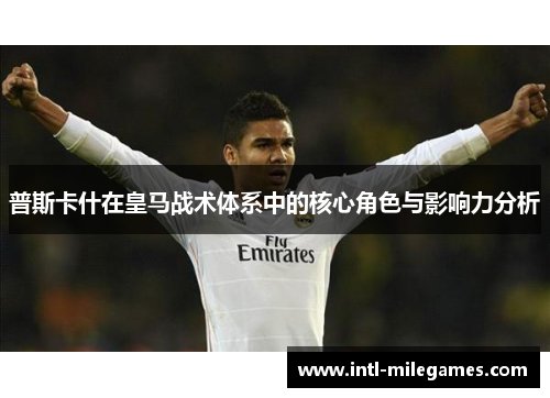 普斯卡什在皇马战术体系中的核心角色与影响力分析 普斯卡什在皇马战术体系中的核心角色与影响力分析