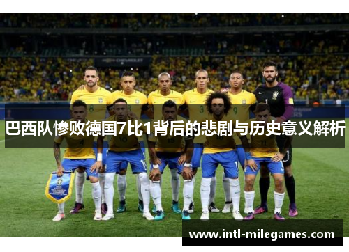 巴西队惨败德国7比1背后的悲剧与历史意义解析 巴西队惨败德国7比1背后的悲剧与历史意义解析