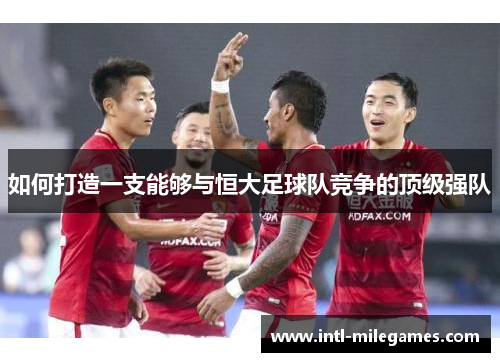 如何打造一支能够与恒大足球队竞争的顶级强队
