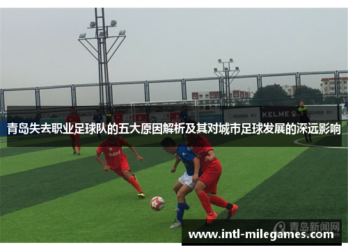 青岛失去职业足球队的五大原因解析及其对城市足球发展的深远影响