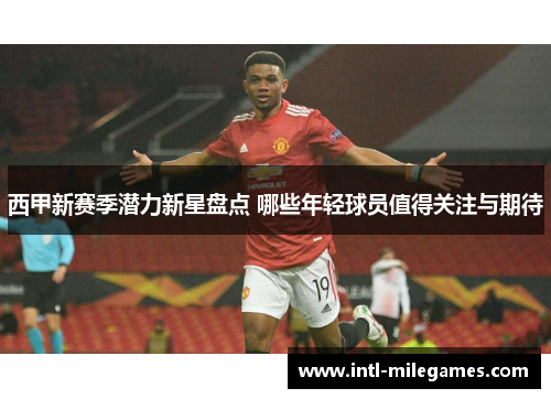 西甲新赛季潜力新星盘点 哪些年轻球员值得关注与期待