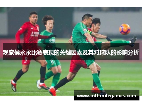 观察侯永永比赛表现的关键因素及其对球队的影响分析 观察侯永永比赛表现的关键因素及其对球队的影响分析