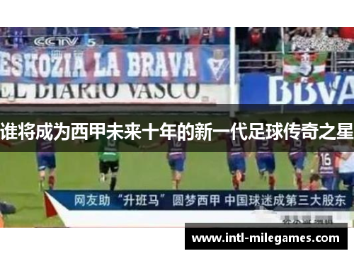 谁将成为西甲未来十年的新一代足球传奇之星