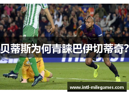 贝蒂斯为何青睐巴伊切蒂奇？