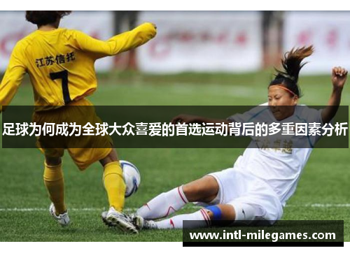足球为何成为全球大众喜爱的首选运动背后的多重因素分析 足球为何成为全球大众喜爱的首选运动背后的多重因素分析