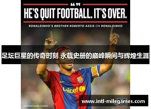 足坛巨星的传奇时刻 永载史册的巅峰瞬间与辉煌生涯 足坛巨星的传奇时刻 永载史册的巅峰瞬间与辉煌生涯