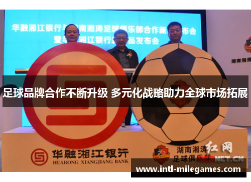 足球品牌合作不断升级 多元化战略助力全球市场拓展 足球品牌合作不断升级 多元化战略助力全球市场拓展