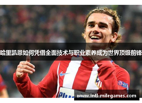 哈里凯恩如何凭借全面技术与职业素养成为世界顶级前锋 哈里凯恩如何凭借全面技术与职业素养成为世界顶级前锋