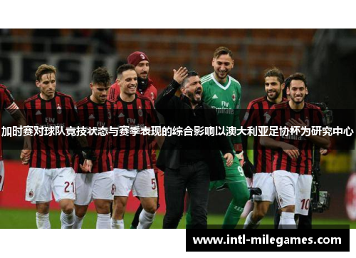 加时赛对球队竞技状态与赛季表现的综合影响以澳大利亚足协杯为研究中心 加时赛对球队竞技状态与赛季表现的综合影响以澳大利亚足协杯为研究中心