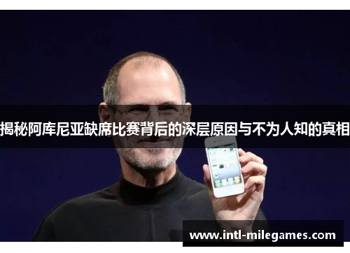 揭秘阿库尼亚缺席比赛背后的深层原因与不为人知的真相 揭秘阿库尼亚缺席比赛背后的深层原因与不为人知的真相