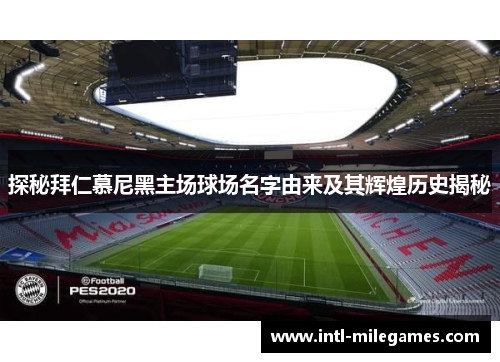 探秘拜仁慕尼黑主场球场名字由来及其辉煌历史揭秘 探秘拜仁慕尼黑主场球场名字由来及其辉煌历史揭秘