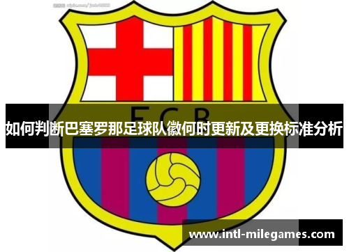 如何判断巴塞罗那足球队徽何时更新及更换标准分析 如何判断巴塞罗那足球队徽何时更新及更换标准分析