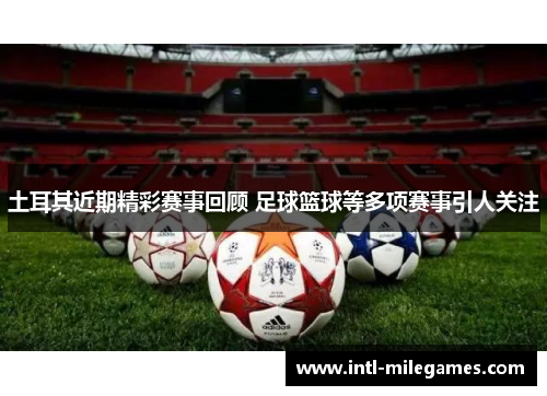 土耳其近期精彩赛事回顾 足球篮球等多项赛事引人关注