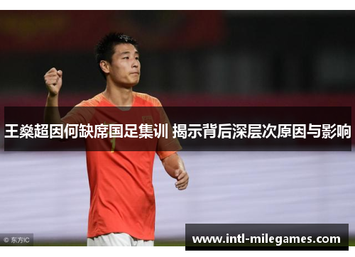 王燊超因何缺席国足集训 揭示背后深层次原因与影响 王燊超因何缺席国足集训 揭示背后深层次原因与影响