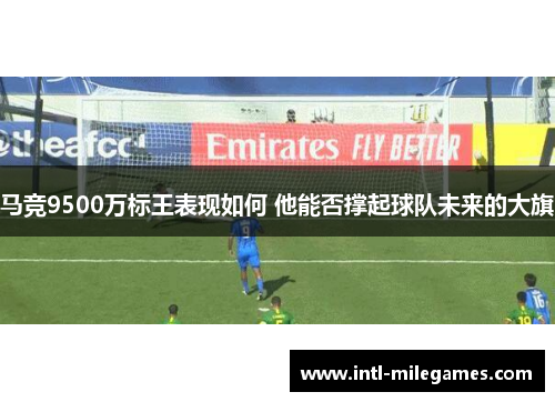 马竞9500万标王表现如何 他能否撑起球队未来的大旗 马竞9500万标王表现如何 他能否撑起球队未来的大旗