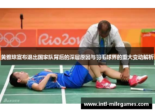 黄雅琼宣布退出国家队背后的深层原因与羽毛球界的重大变动解析