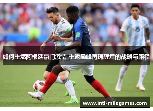 如何重燃阿根廷豪门激情 重返巅峰再铸辉煌的战略与路径